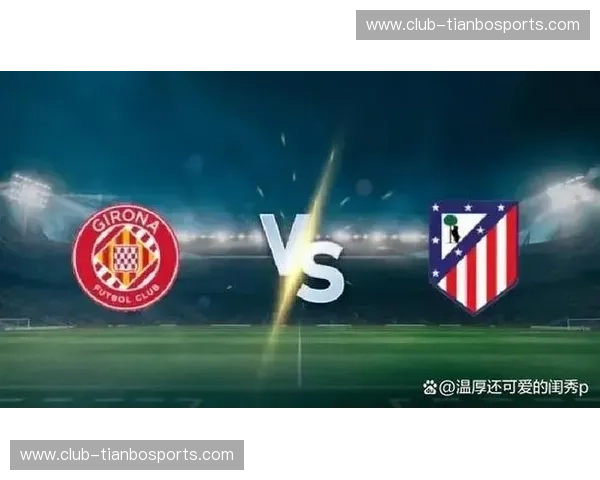 钢铁与火焰的碰撞:马竞与赫罗纳,一场不止于足球的对决